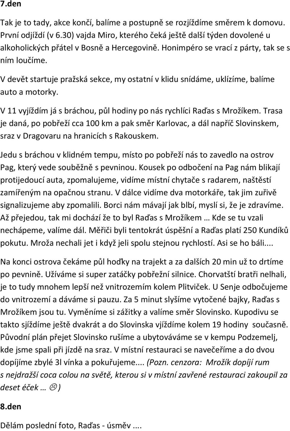 V devět startuje pražská sekce, my ostatní v klidu snídáme, uklízíme, balíme auto a motorky. V 11 vyjíždím já s bráchou, půl hodiny po nás rychlíci Raďas s Mrožíkem.