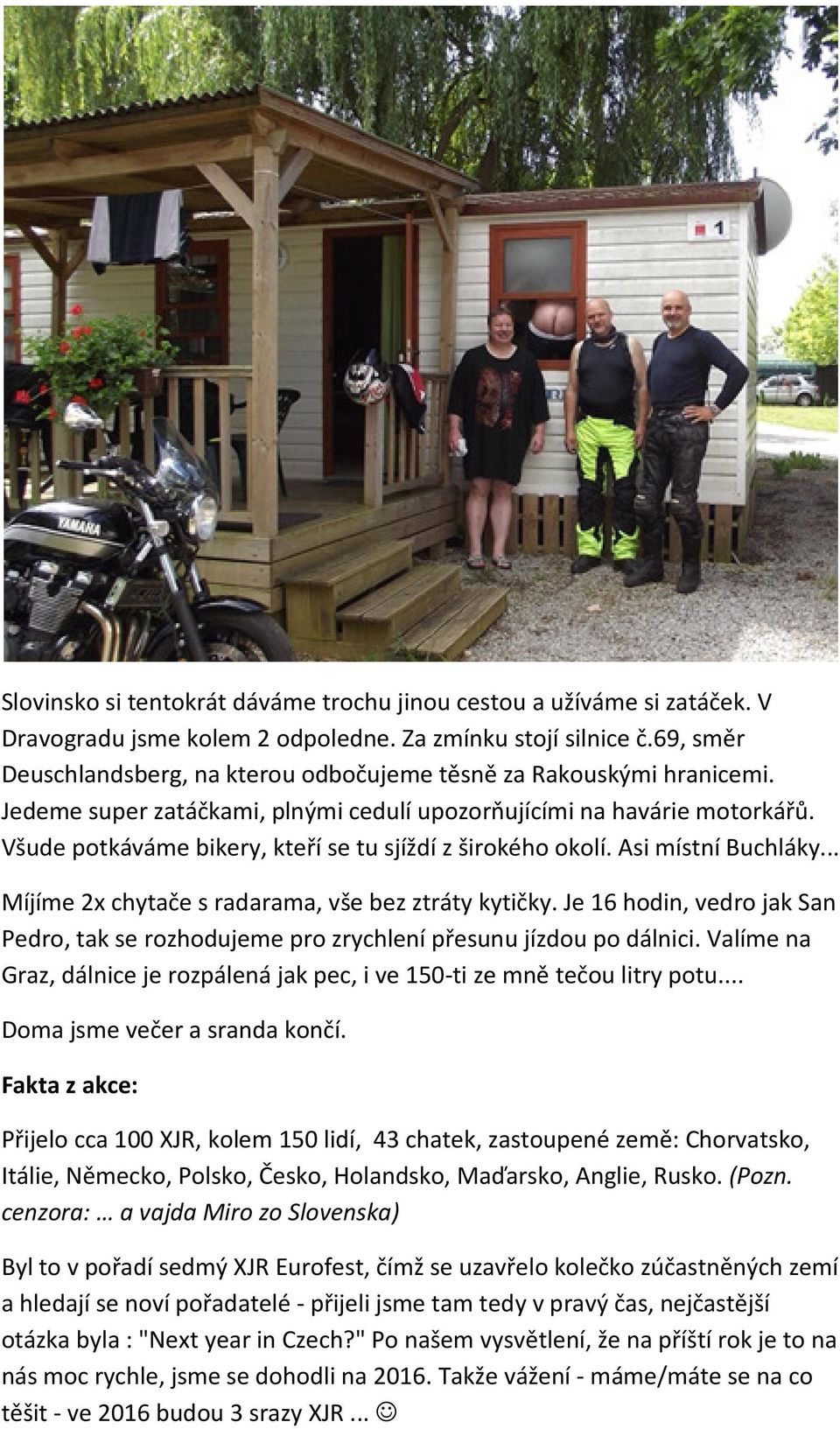 Všude potkáváme bikery, kteří se tu sjíždí z širokého okolí. Asi místní Buchláky... Míjíme 2x chytače s radarama, vše bez ztráty kytičky.