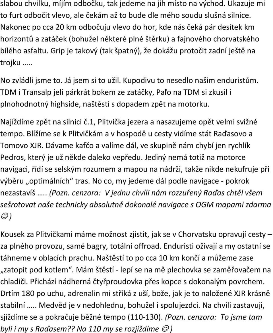 Grip je takový (tak špatný), že dokážu protočit zadní ještě na trojku.. No zvládli jsme to. Já jsem si to užil. Kupodivu to nesedlo našim enduristům.