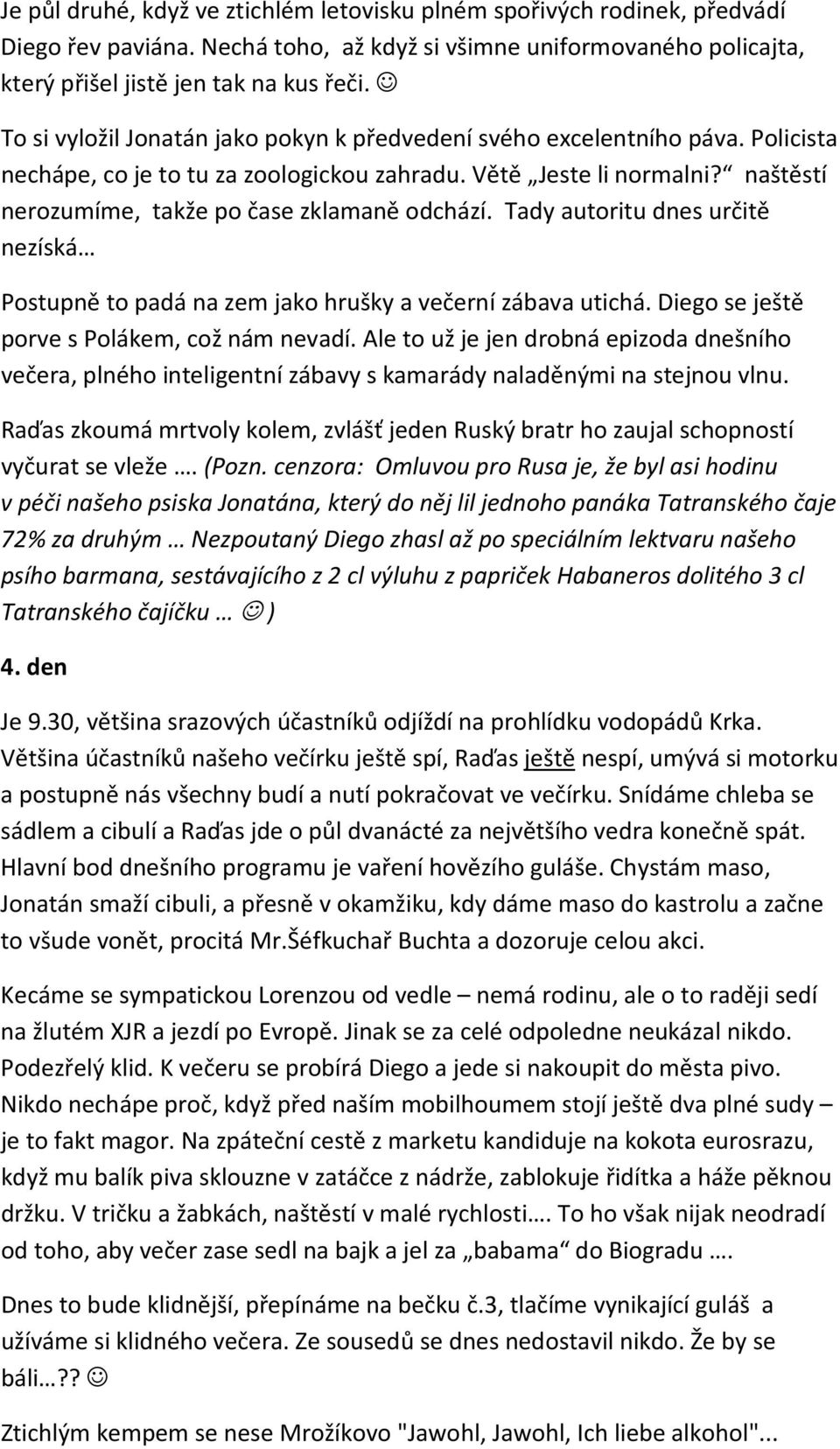 naštěstí nerozumíme, takže po čase zklamaně odchází. Tady autoritu dnes určitě nezíská Postupně to padá na zem jako hrušky a večerní zábava utichá. Diego se ještě porve s Polákem, což nám nevadí.