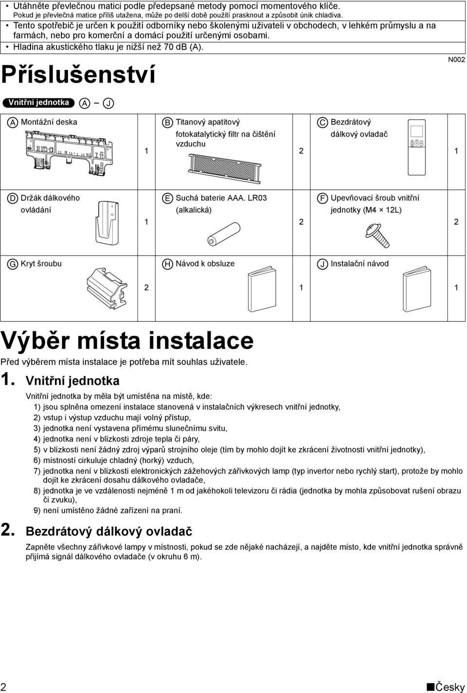 Hladina akustického tlaku je nižší než 70 db (A).