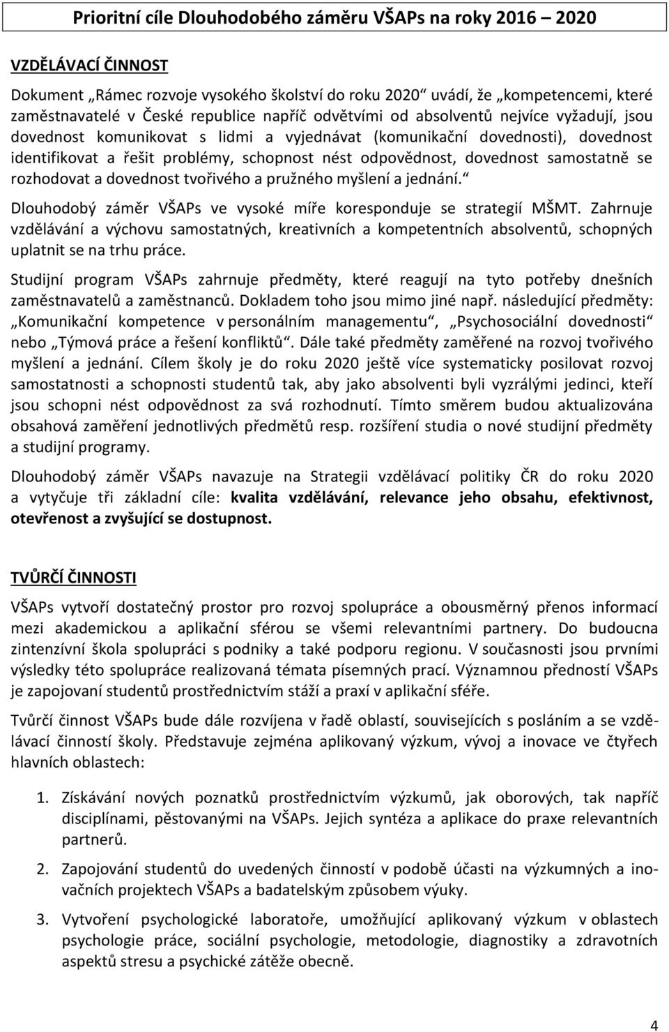 dovednost samostatně se rozhodovat a dovednost tvořivého a pružného myšlení a jednání. Dlouhodobý záměr VŠAPs ve vysoké míře koresponduje se strategií MŠMT.