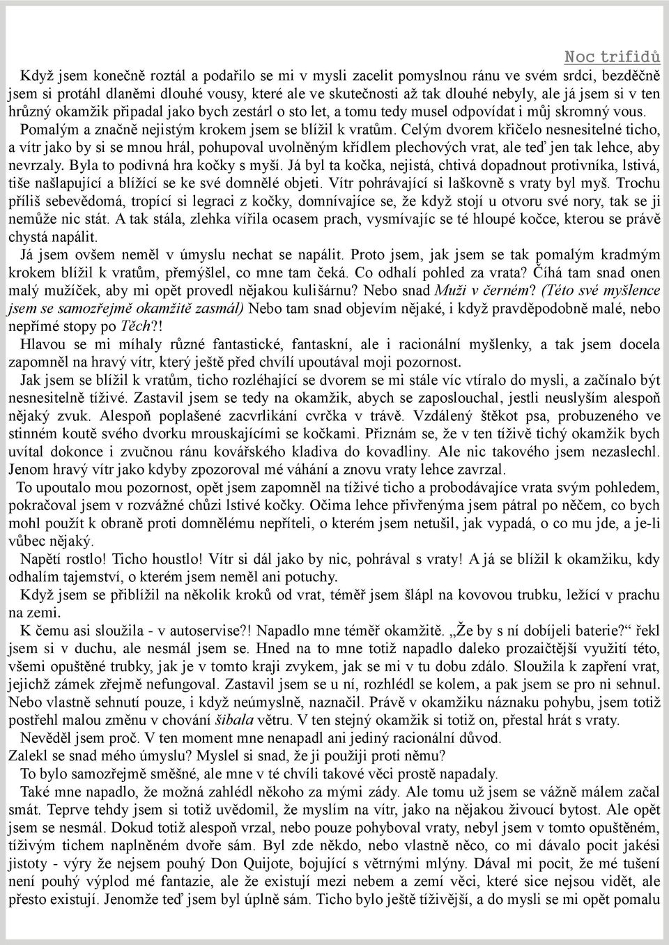 Celým dvorem křičelo nesnesitelné ticho, a vítr jako by si se mnou hrál, pohupoval uvolněným křídlem plechových vrat, ale teď jen tak lehce, aby nevrzaly. Byla to podivná hra kočky s myší.