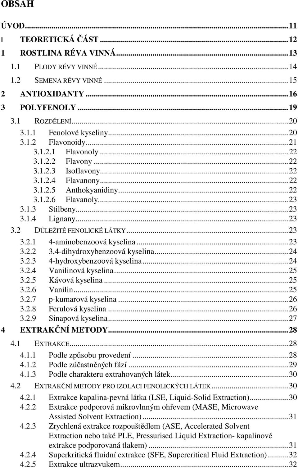 .. 23 3.2. 4-aminobenzoová kyselina... 23 3.2.2 3,4-dihydroxybenzoová kyselina... 3.2.3 4-hydroxybenzoová kyselina... 3.2.4 Vanilinová kyselina... 25 3.2.5 Kávová kyselina... 25 3.2.6 Vanilin... 25 3.2.7 p-kumarová kyselina.