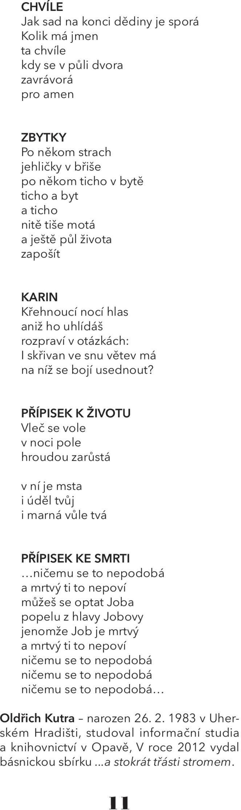 PŘÍPISEK K ŽIVOTU Vleč se vole v noci pole hroudou zarůstá v ní je msta i úděl tvůj i marná vůle tvá PŘÍPISEK KE SMRTI ničemu se to nepodobá a mrtvý ti to nepoví můžeš se optat Joba popelu z hlavy