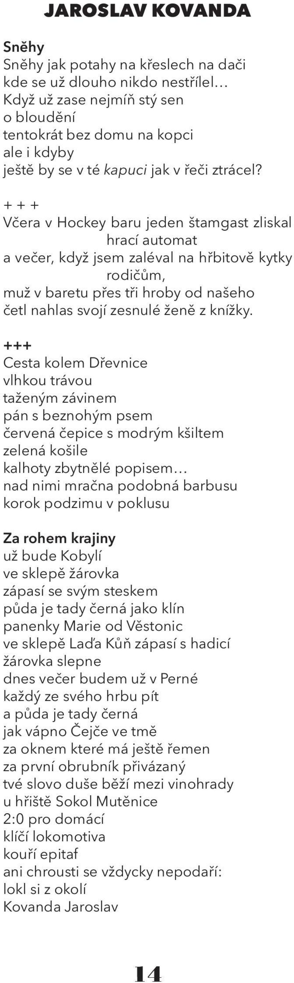 + + + Včera v Hockey baru jeden štamgast zliskal hrací automat a večer, když jsem zaléval na hřbitově kytky rodičům, muž v baretu přes tři hroby od našeho četl nahlas svojí zesnulé ženě z knížky.