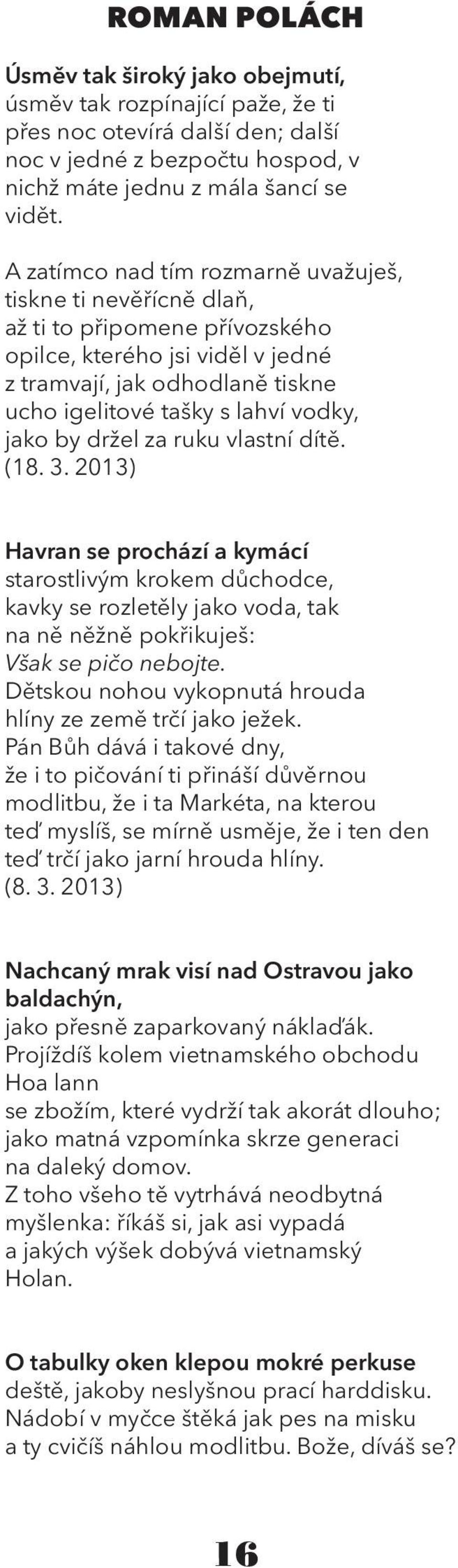 jako by držel za ruku vlastní dítě. (18. 3. 2013) Havran se prochází a kymácí starostlivým krokem důchodce, kavky se rozletěly jako voda, tak na ně něžně pokřikuješ: Však se pičo nebojte.