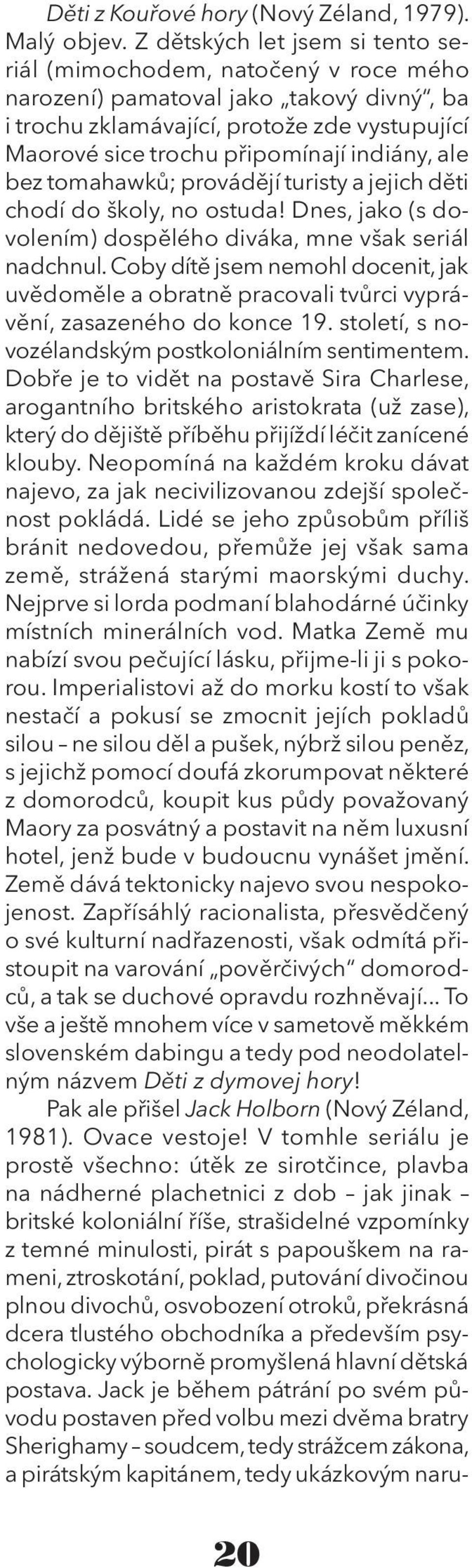 ale bez tomahawků; provádějí turisty a jejich děti chodí do školy, no ostuda! Dnes, jako (s dovolením) dospělého diváka, mne však seriál nadchnul.