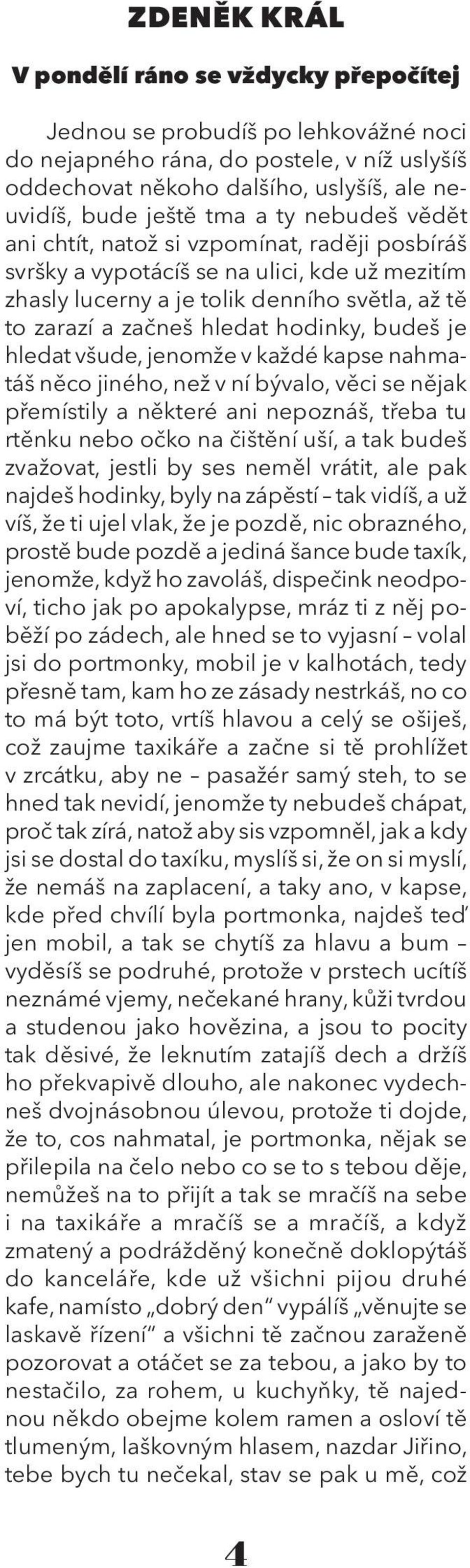 je hledat všude, jenomže v každé kapse nahmatáš něco jiného, než v ní bývalo, věci se nějak přemístily a některé ani nepoznáš, třeba tu rtěnku nebo očko na čištění uší, a tak budeš zvažovat, jestli