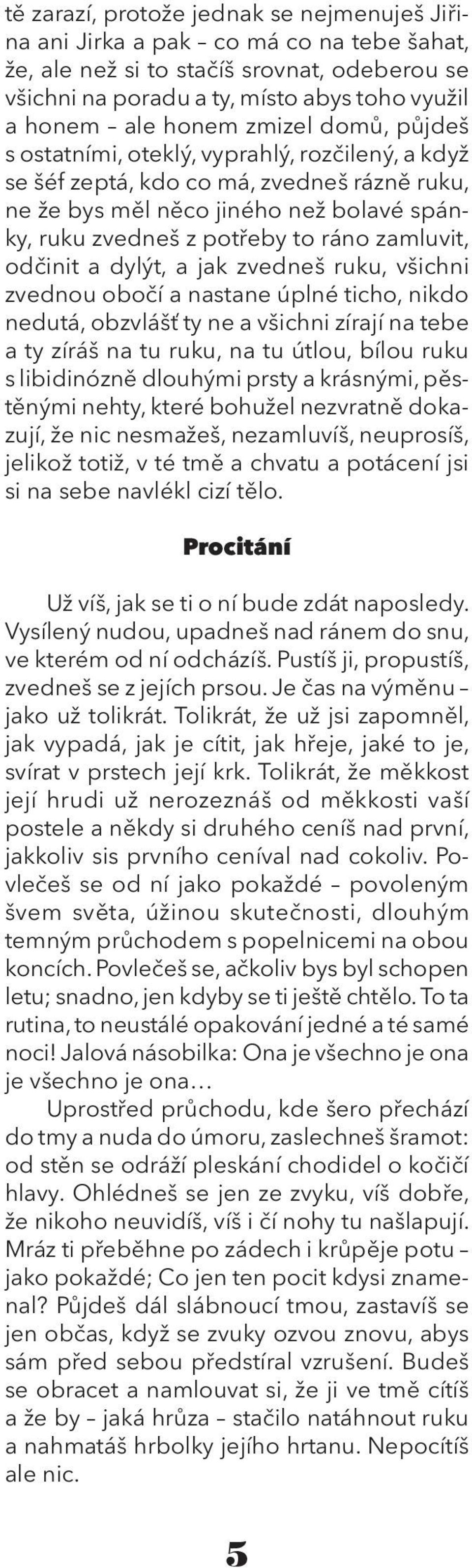 odčinit a dylýt, a jak zvedneš ruku, všichni zvednou obočí a nastane úplné ticho, nikdo nedutá, obzvlášť ty ne a všichni zírají na tebe a ty zíráš na tu ruku, na tu útlou, bílou ruku s libidinózně