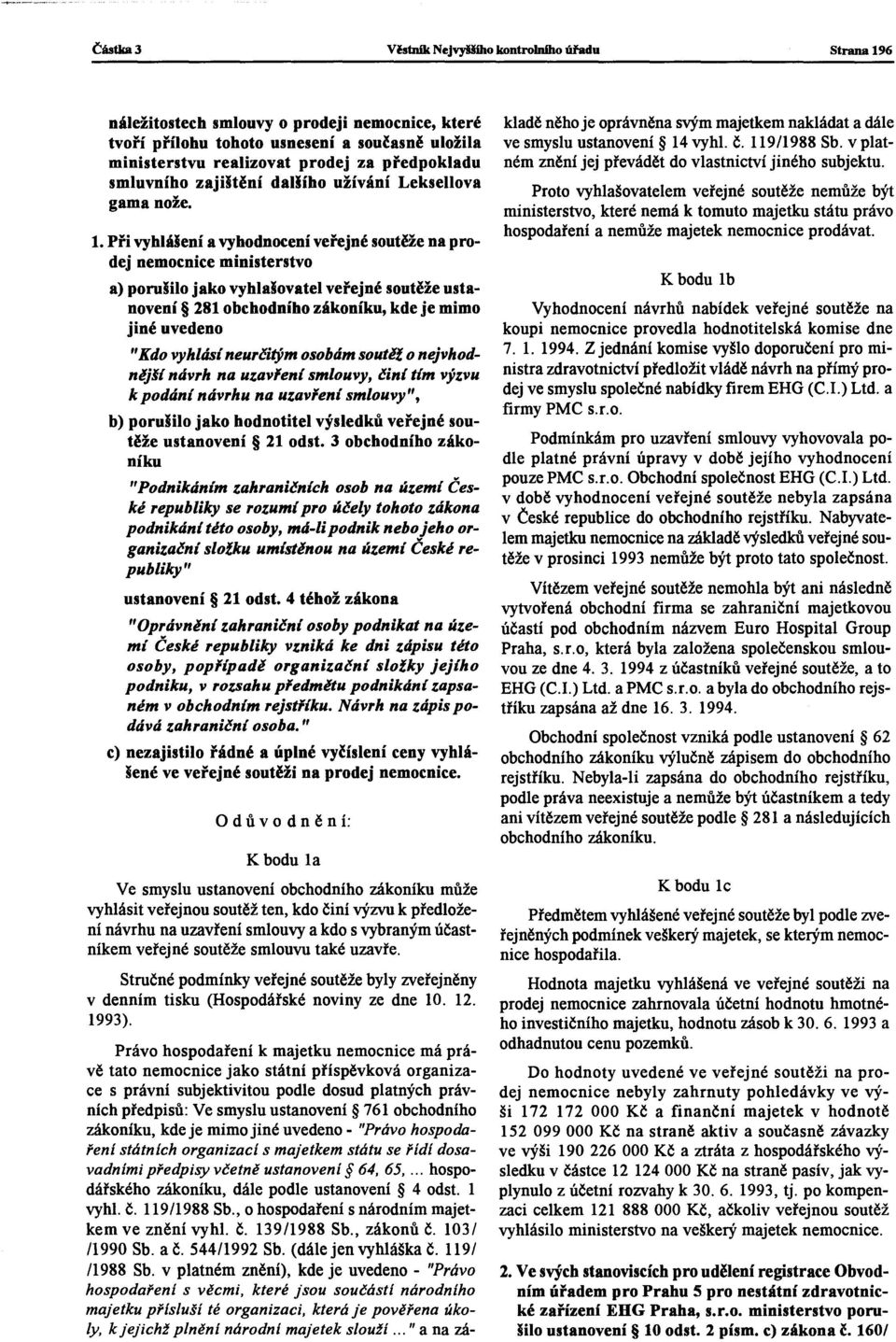 Při vyhlášení a vyhodnocení veřejné soutěže na prodej nemocnice ministerstvo a) porušilo jako vyhlašovatel veřejné soutěžeustanovení 281 obchodního zákoníku, kde je mimo jiné uvedeno "Kdo vyhlási