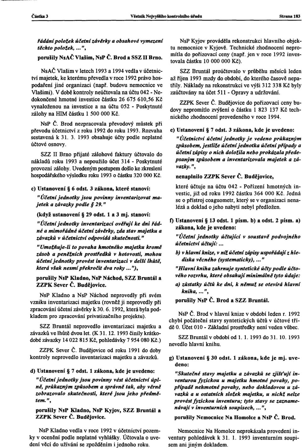 V době kontroly neúčtovalana účtu 042 - Nedokončené hmotné investice částku 26 675 610,56 Kč vynaloženou na investice a na účtu 052 - Poskytnuté zálohy na HIM částku 1 500 000 Kč. NsP Č.