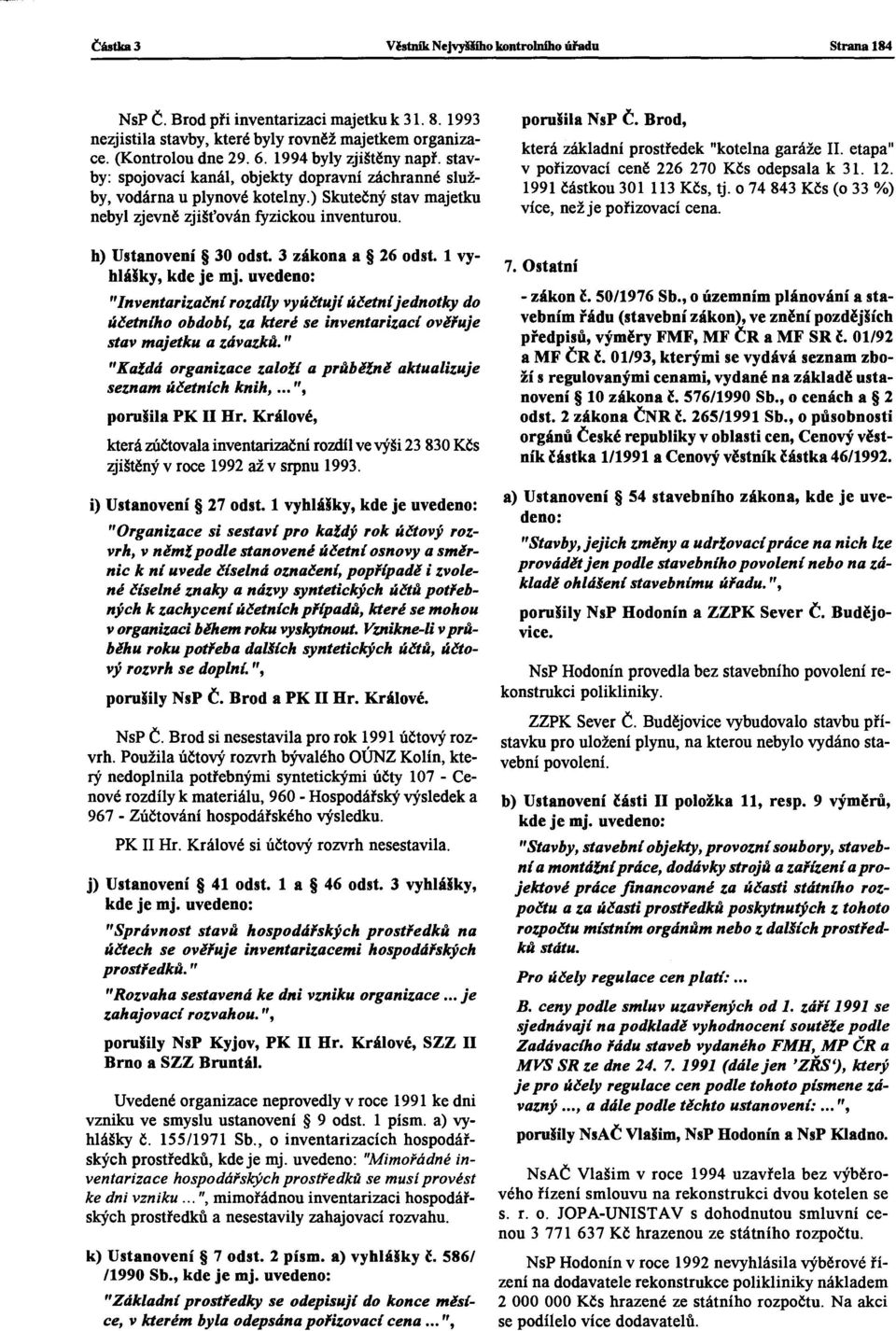 h) Ustanovení 30 odst. 3 zákona a 26 odst. 1 vyhlášky, kde je mj. uvedeno: "Inventarizačnírozdíly vyúčtují účetníjednotky do účetního období, za které se inventarizací ověřuje stav majetku a závazků.