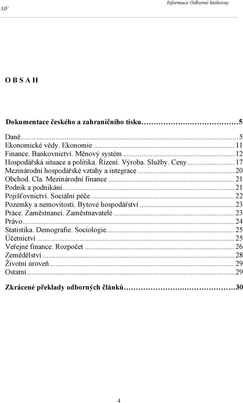 .. 21 Pojišťovnictví. Sociální péče... 22 Pozemky a nemovitosti. Bytové hospodářství... 23 Práce. Zaměstnanci. Zaměstnavatelé... 23 Právo... 24 Statistika.