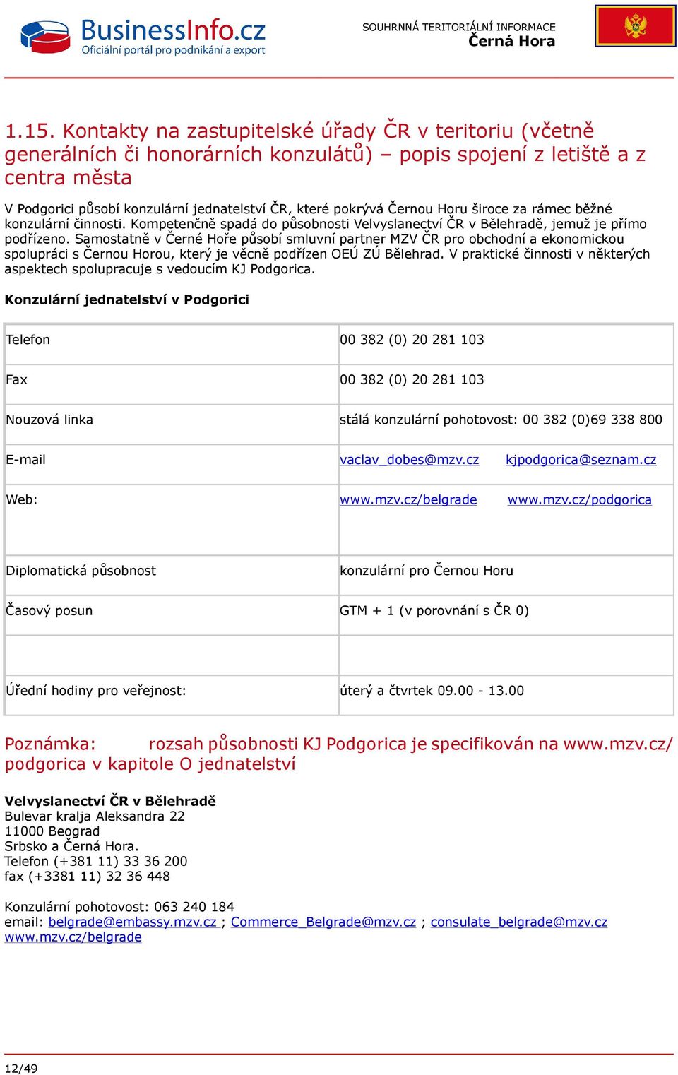 Samostatně v Černé Hoře působí smluvní partner MZV ČR pro obchodní a ekonomickou spolupráci s Černou Horou, který je věcně podřízen OEÚ ZÚ Bělehrad.