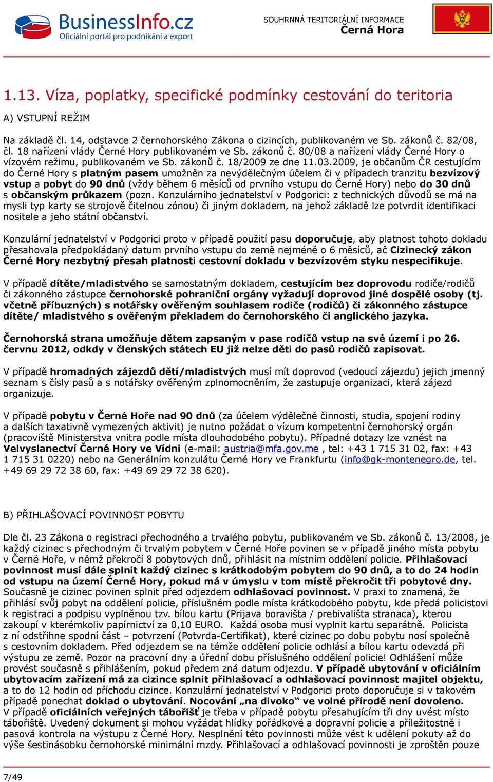 2009, je občanům ČR cestujícím do Černé Hory s platným pasem umožněn za nevýdělečným účelem či v případech tranzitu bezvízový vstup a pobyt do 90 dnů (vždy během 6 měsíců od prvního vstupu do Černé