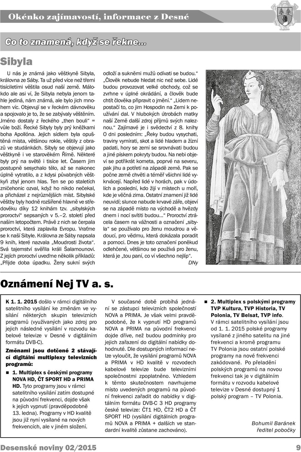 Jméno dostaly z řeckého then bouli = vůle boží. Řecké Sibyly byly prý kněžkami boha Apollóna. Jejich sídlem byla opuštěná místa, většinou rokle, věštily z obrazů ve studánkách.