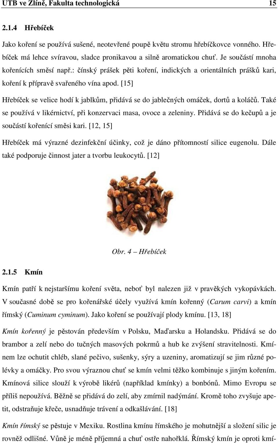 : čínský prášek pěti koření, indických a orientálních prášků kari, koření k přípravě svařeného vína apod. [15] Hřebíček se velice hodí k jablkům, přidává se do jablečných omáček, dortů a koláčů.