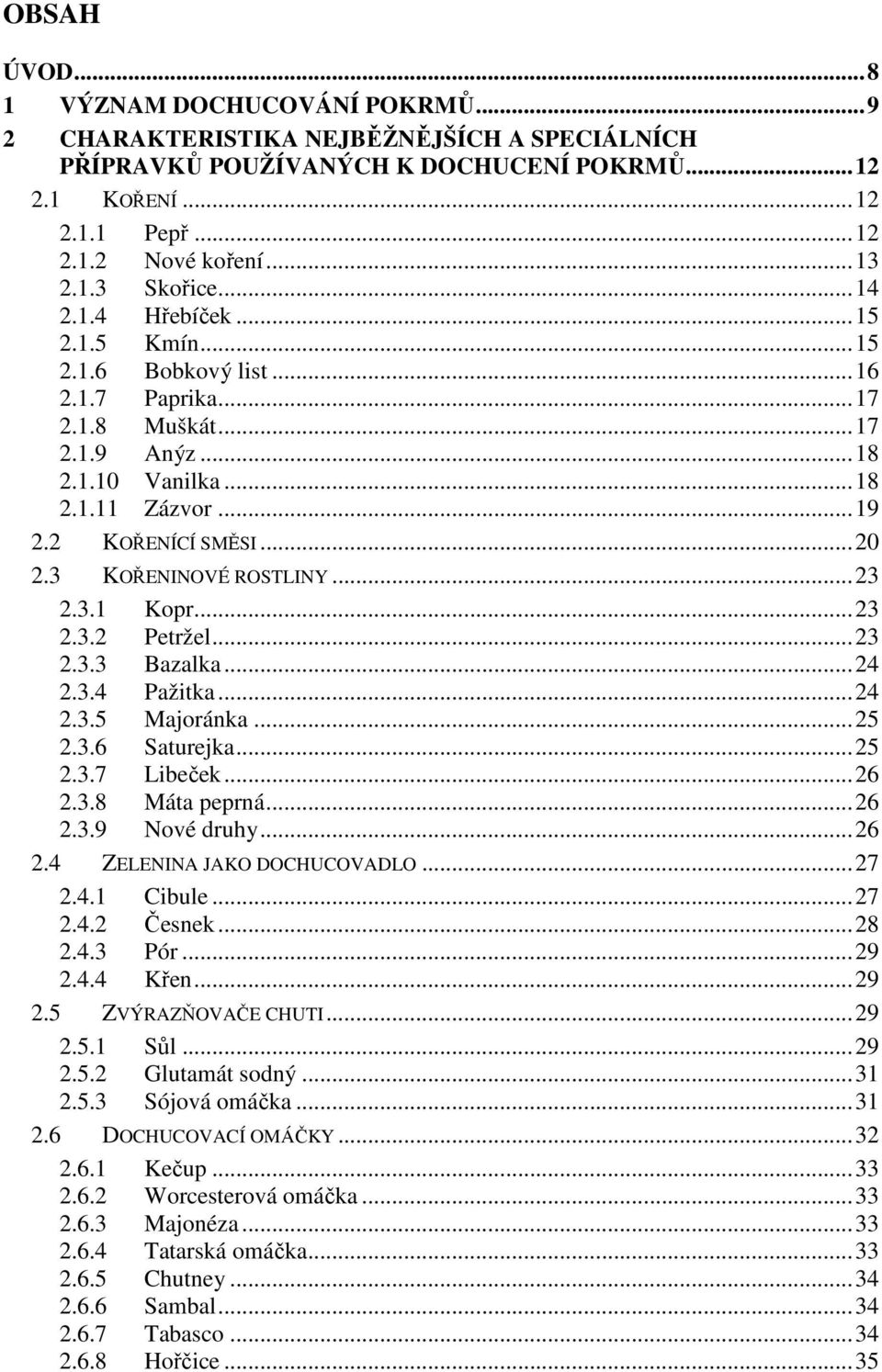 .. 20 2.3 KOŘENINOVÉ ROSTLINY... 23 2.3.1 Kopr... 23 2.3.2 Petržel... 23 2.3.3 Bazalka... 24 2.3.4 Pažitka... 24 2.3.5 Majoránka... 25 2.3.6 Saturejka... 25 2.3.7 Libeček... 26 2.3.8 Máta peprná.