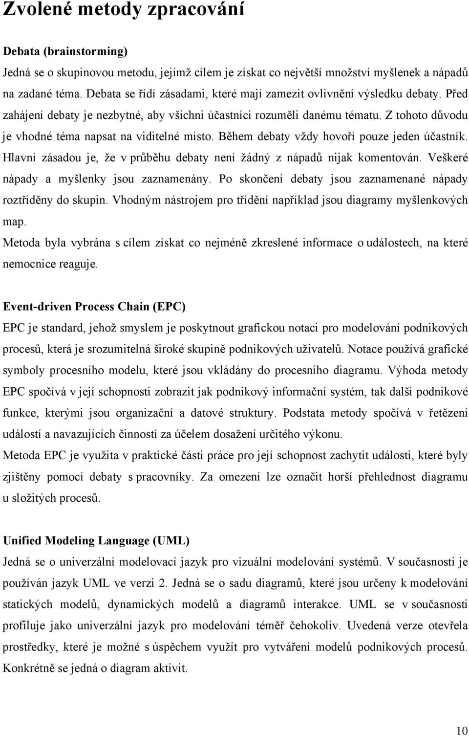 Z tohoto důvodu je vhodné téma napsat na viditelné místo. Během debaty vždy hovoří pouze jeden účastník. Hlavní zásadou je, že v průběhu debaty není žádný z nápadů nijak komentován.