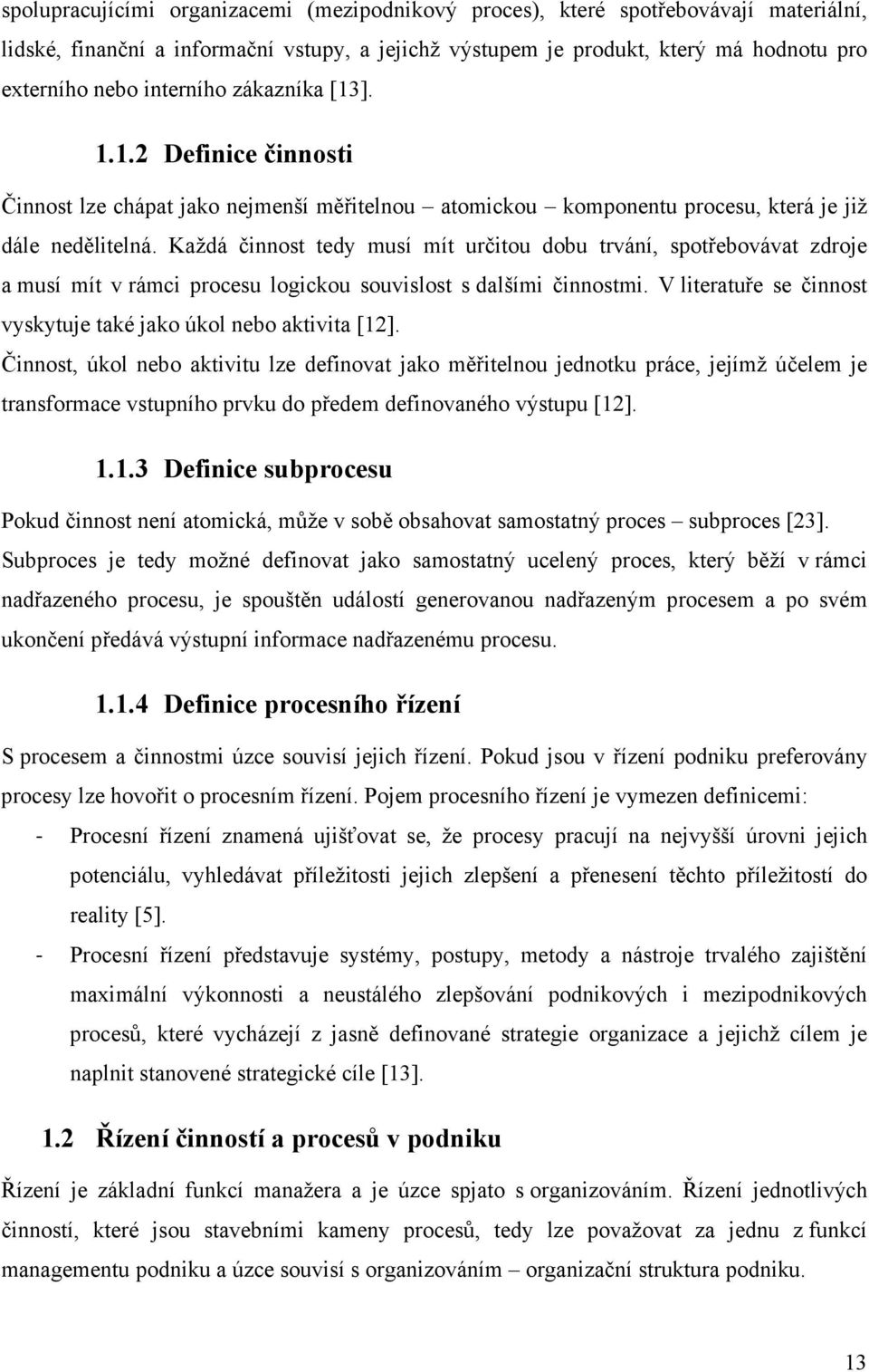 Každá činnost tedy musí mít určitou dobu trvání, spotřebovávat zdroje a musí mít v rámci procesu logickou souvislost s dalšími činnostmi.