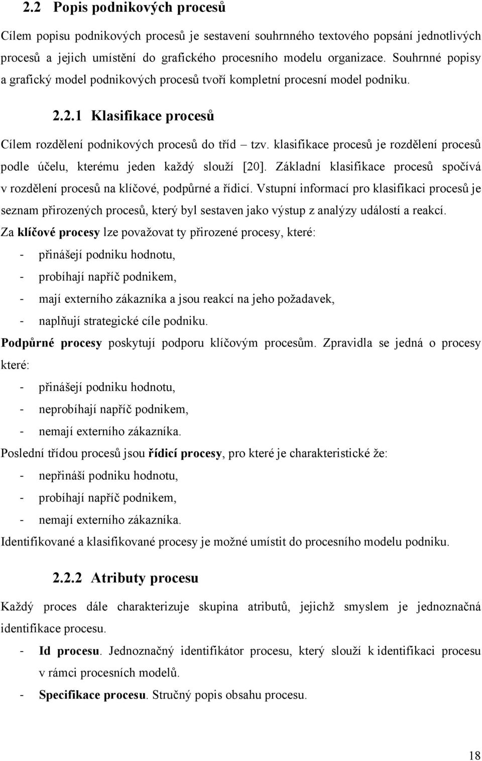 klasifikace procesů je rozdělení procesů podle účelu, kterému jeden každý slouží [20]. Základní klasifikace procesů spočívá v rozdělení procesů na klíčové, podpůrné a řídicí.