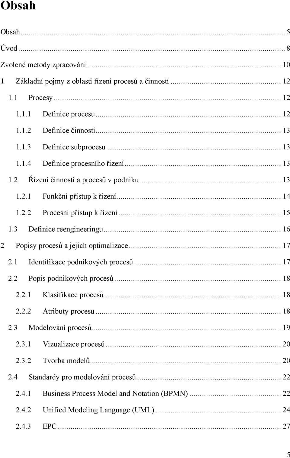 .. 16 2 Popisy procesů a jejich optimalizace... 17 2.1 Identifikace podnikových procesů... 17 2.2 Popis podnikových procesů... 18 2.2.1 Klasifikace procesů... 18 2.2.2 Atributy procesu... 18 2.3 Modelování procesů.