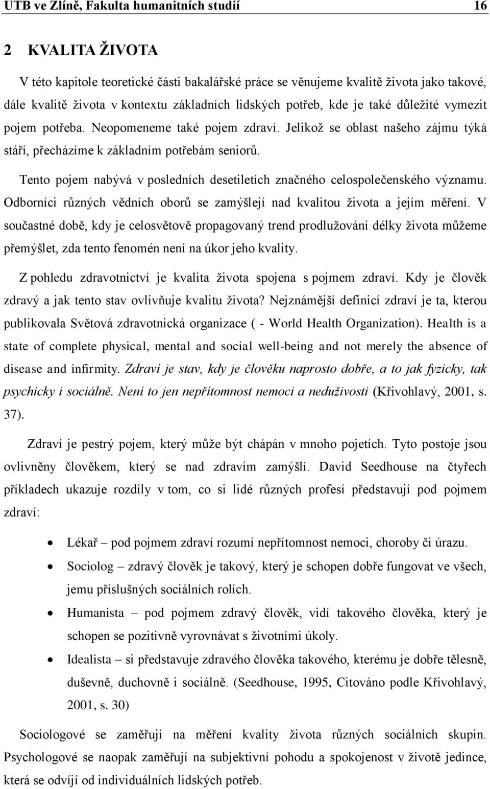 Tento pojem nabývá v posledních desetiletích značného celospolečenského významu. Odborníci různých vědních oborů se zamýšlejí nad kvalitou života a jejím měření.