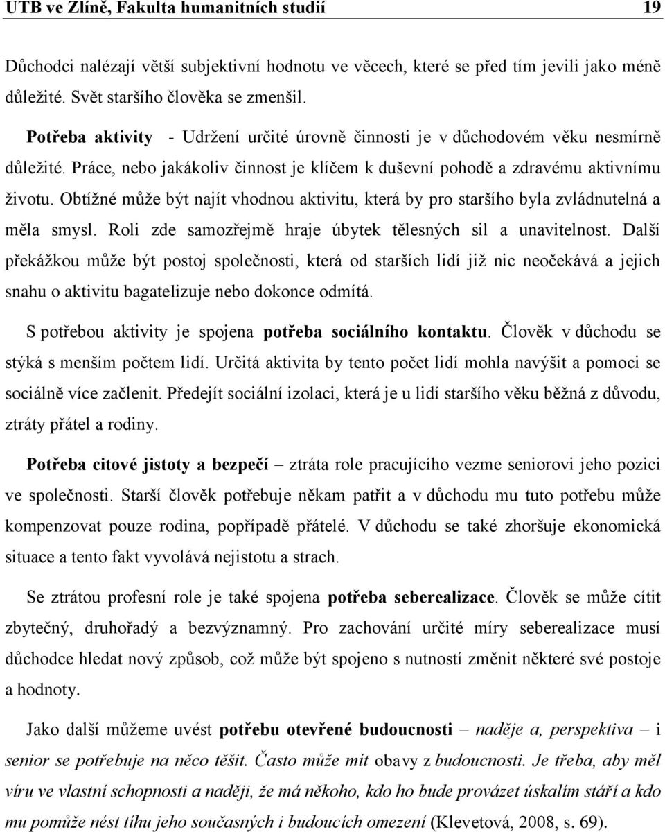 Obtížné může být najít vhodnou aktivitu, která by pro staršího byla zvládnutelná a měla smysl. Roli zde samozřejmě hraje úbytek tělesných sil a unavitelnost.