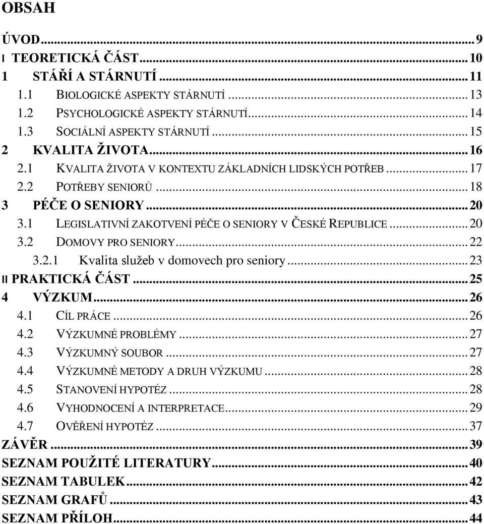 .. 22 3.2.1 Kvalita služeb v domovech pro seniory... 23 II PRAKTICKÁ ČÁST... 25 4 VÝZKUM... 26 4.1 CÍL PRÁCE... 26 4.2 VÝZKUMNÉ PROBLÉMY... 27 4.3 VÝZKUMNÝ SOUBOR... 27 4.4 VÝZKUMNÉ METODY A DRUH VÝZKUMU.