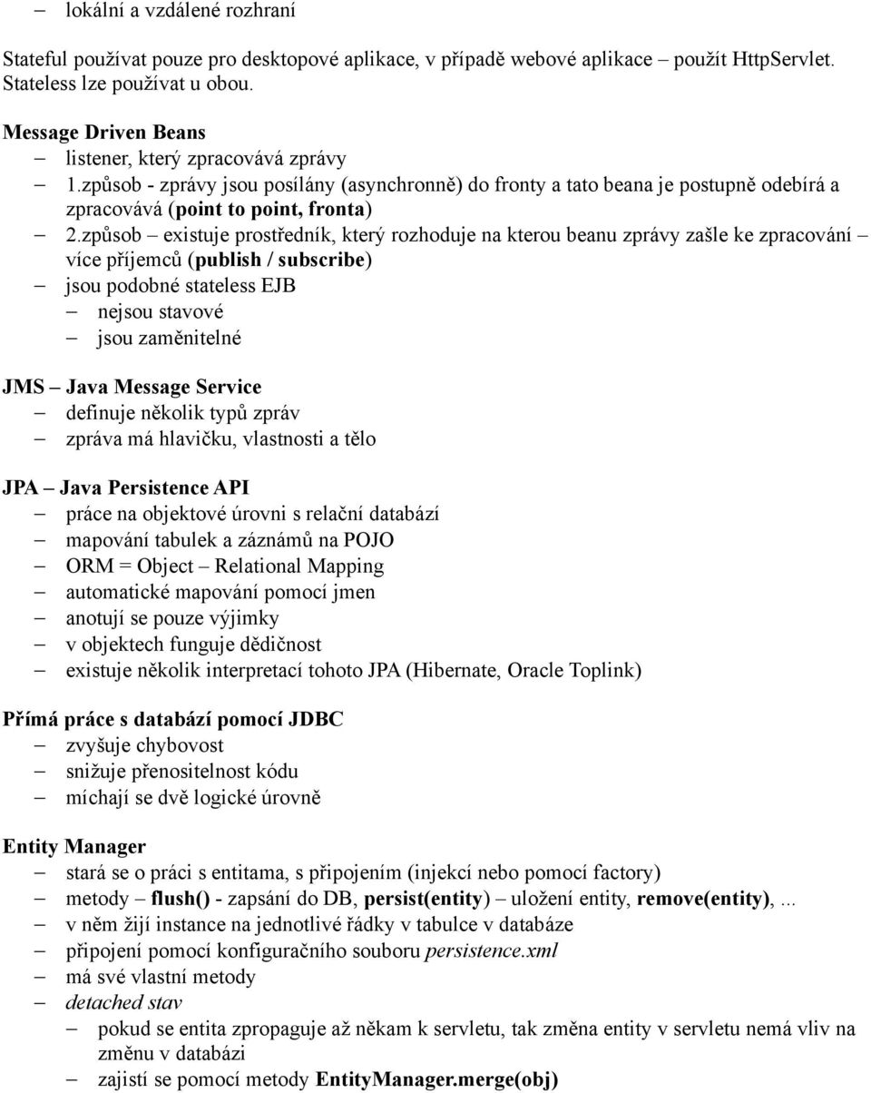 způsob existuje prostředník, který rozhoduje na kterou beanu zprávy zašle ke zpracování více příjemců (publish / subscribe) jsou podobné stateless EJB nejsou stavové jsou zaměnitelné JMS Java Message