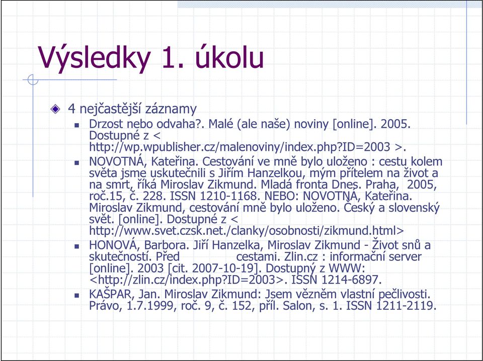 ISSN 1210-1168. NEBO: NOVOTNÁ, Kateřina. Miroslav Zikmund, cestování mně bylo uloženo. Český a slovenský svět. [online]. Dostupné z < http://www.svet.czsk.net./clanky/osobnosti/zikmund.