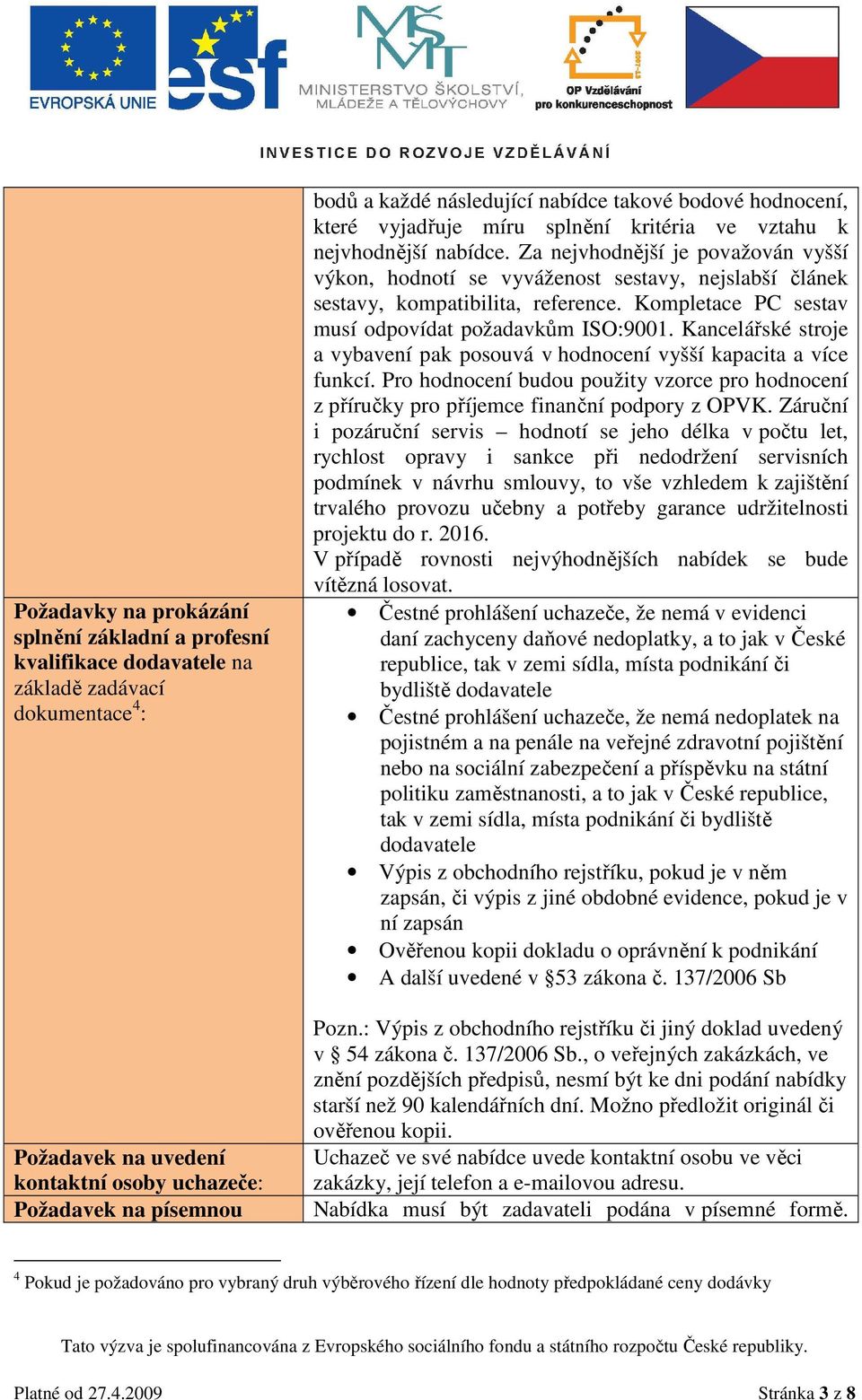 Za nejvhodnější je považován vyšší výkon, hodnotí se vyváženost sestavy, nejslabší článek sestavy, kompatibilita, reference. Kompletace PC sestav musí odpovídat požadavkům ISO:900.