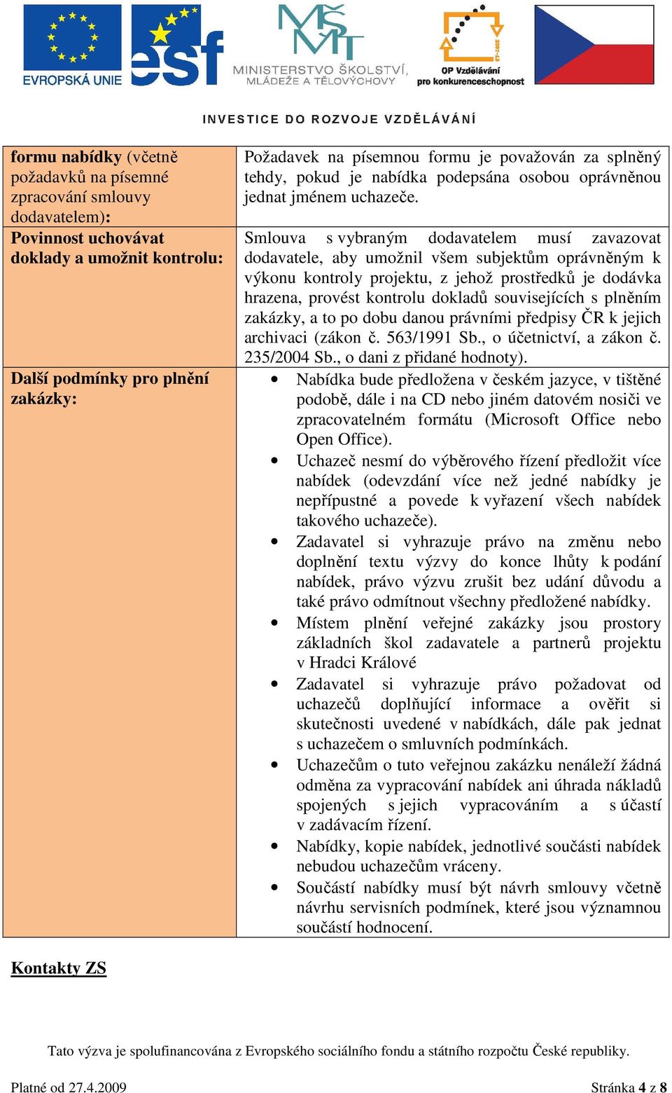 Smlouva s vybraným dodavatelem musí zavazovat dodavatele, aby umožnil všem subjektům oprávněným k výkonu kontroly projektu, z jehož prostředků je dodávka hrazena, provést kontrolu dokladů