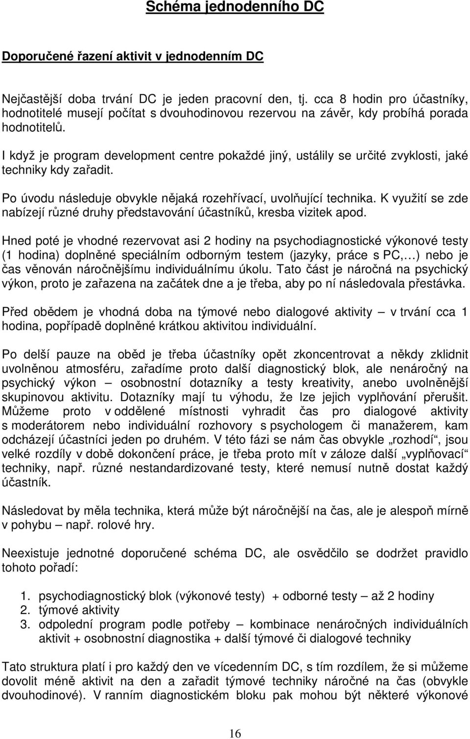 I když je program development centre pokaždé jiný, ustálily se určité zvyklosti, jaké techniky kdy zařadit. Po úvodu následuje obvykle nějaká rozehřívací, uvolňující technika.