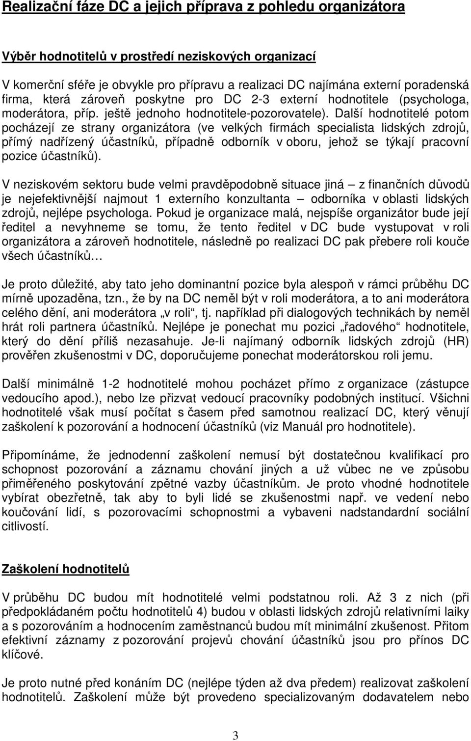 Další hodnotitelé potom pocházejí ze strany organizátora (ve velkých firmách specialista lidských zdrojů, přímý nadřízený účastníků, případně odborník v oboru, jehož se týkají pracovní pozice