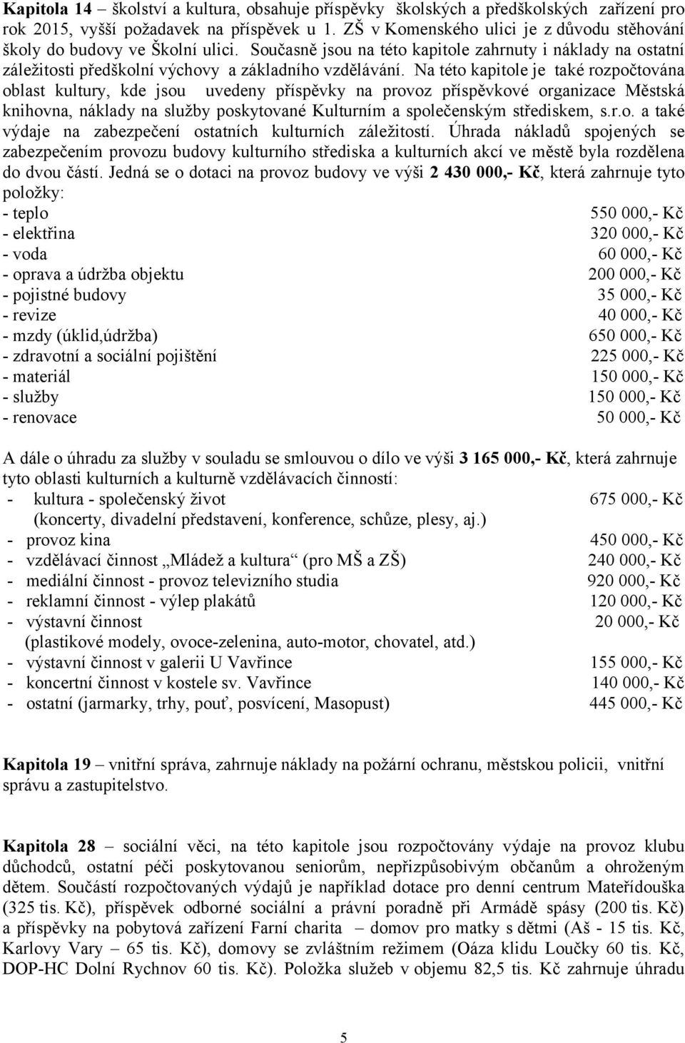 Na této kapitole je také rozpočtována oblast kultury, kde jsou uvedeny příspěvky na provoz příspěvkové organizace Městská knihovna, náklady na služby poskytované Kulturním a společenským střediskem,