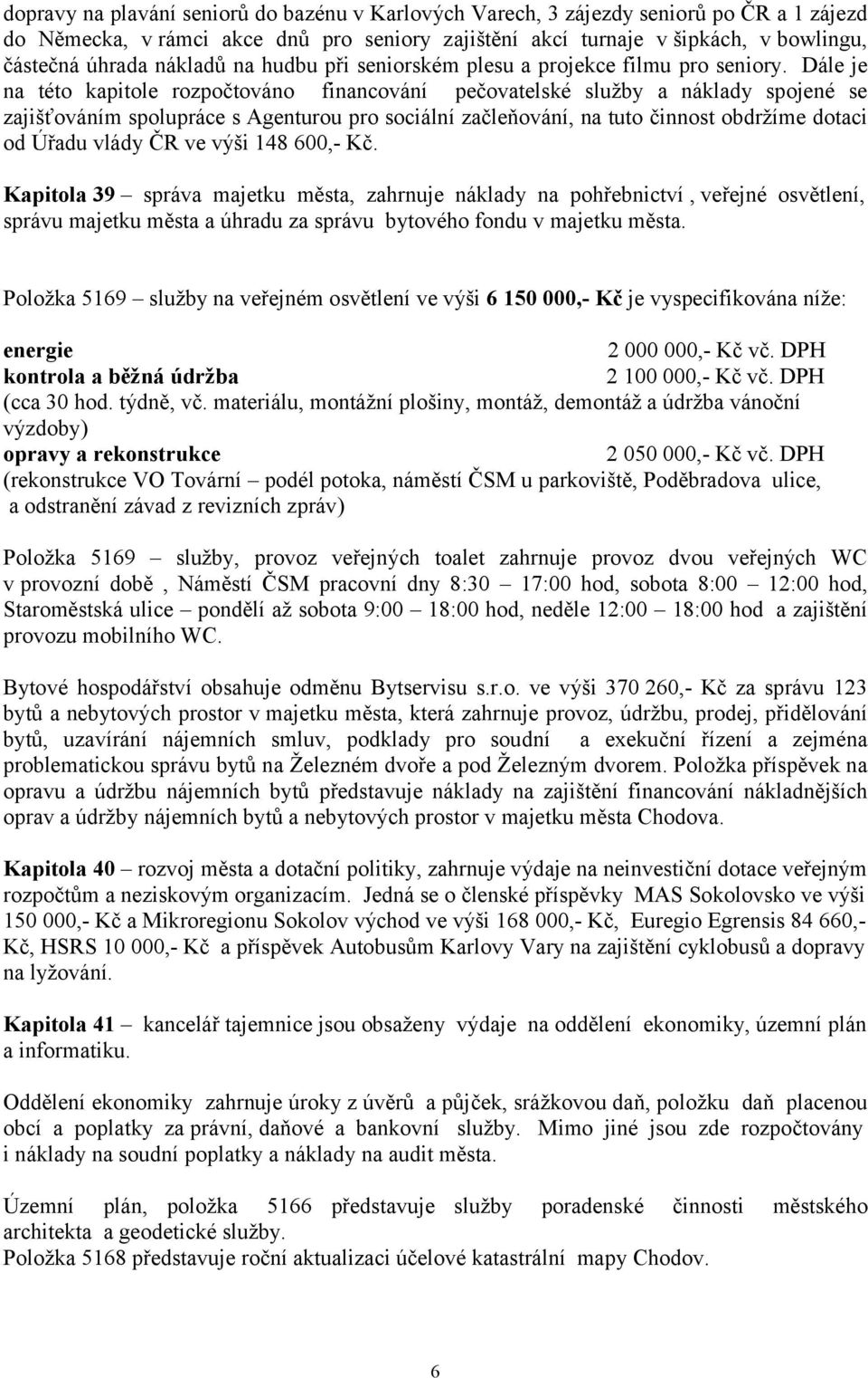 Dále je na této kapitole rozpočtováno financování pečovatelské služby a náklady spojené se zajišťováním spolupráce s Agenturou pro sociální začleňování, na tuto činnost obdržíme dotaci od Úřadu vlády