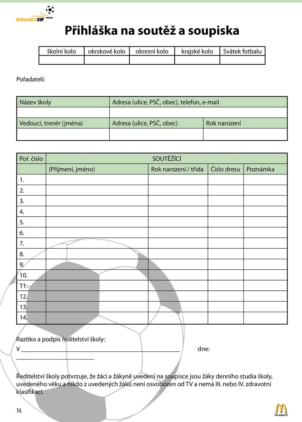 SOUTĚŽÍCÍ (Příjmení, jméno) Rok narození / třída Číslo dresu Poznámka Razítko a podpis ředitelství školy: V dne: Ředitelství školy potvrzuje, že žáci