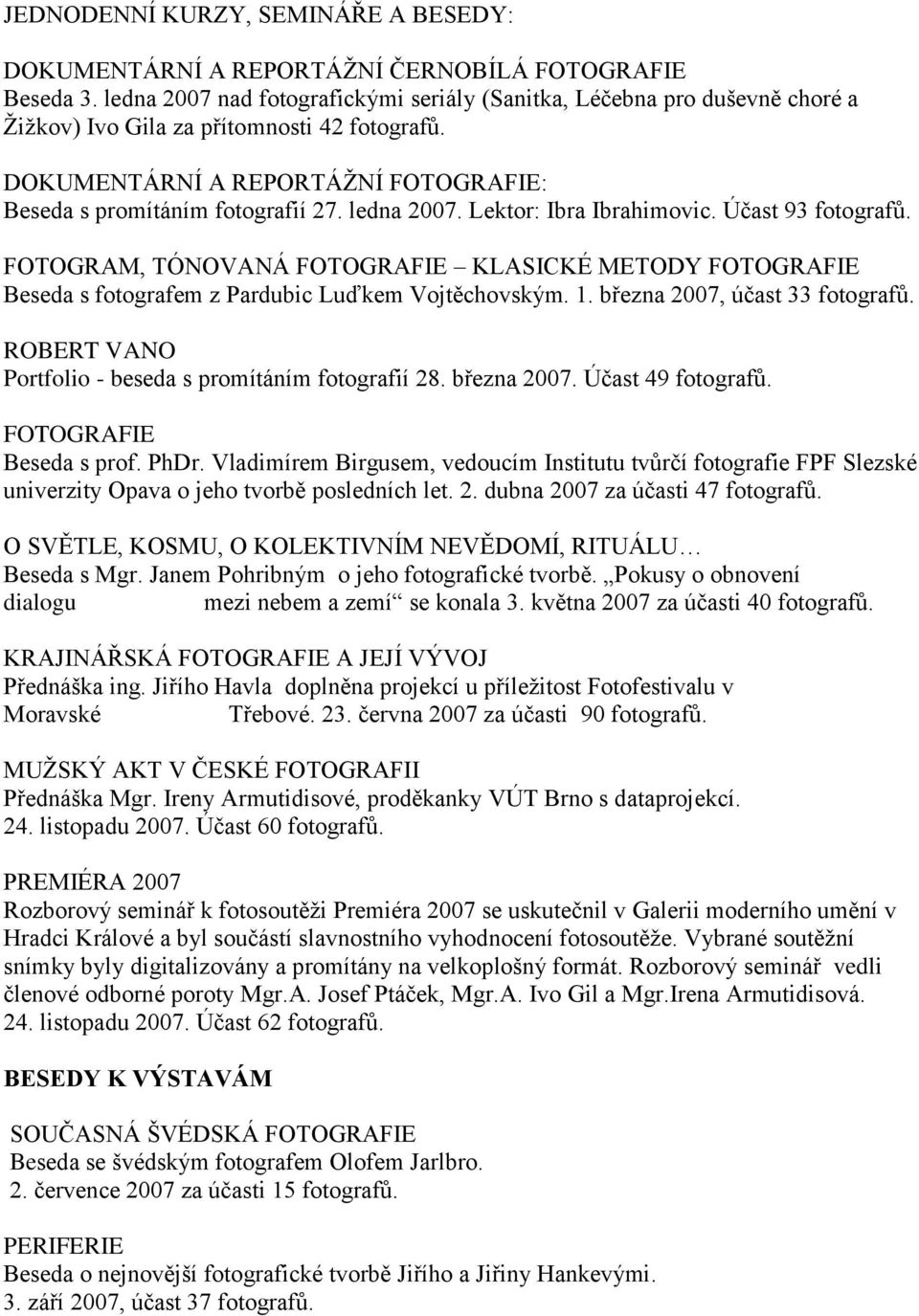 ledna 2007. Lektor: Ibra Ibrahimovic. Účast 93 fotografŧ. FOTOGRAM, TÓNOVANÁ FOTOGRAFIE KLASICKÉ METODY FOTOGRAFIE Beseda s fotografem z Pardubic Luďkem Vojtěchovským. 1.