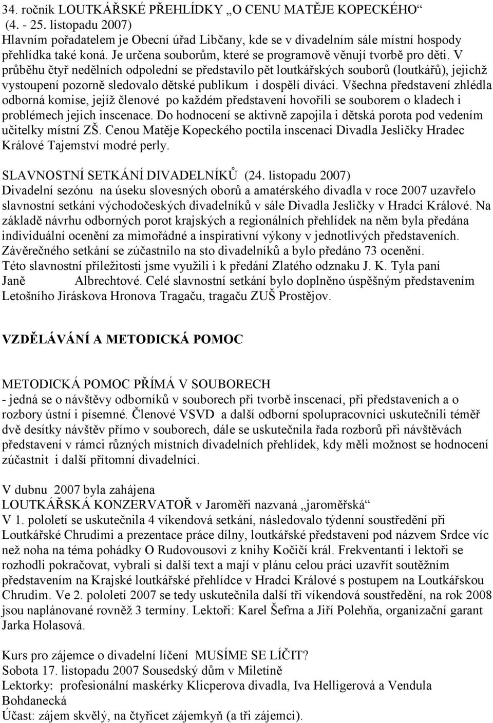 V prŧběhu čtyř nedělních odpolední se představilo pět loutkářských souborŧ (loutkářŧ), jejichţ vystoupení pozorně sledovalo dětské publikum i dospělí diváci.