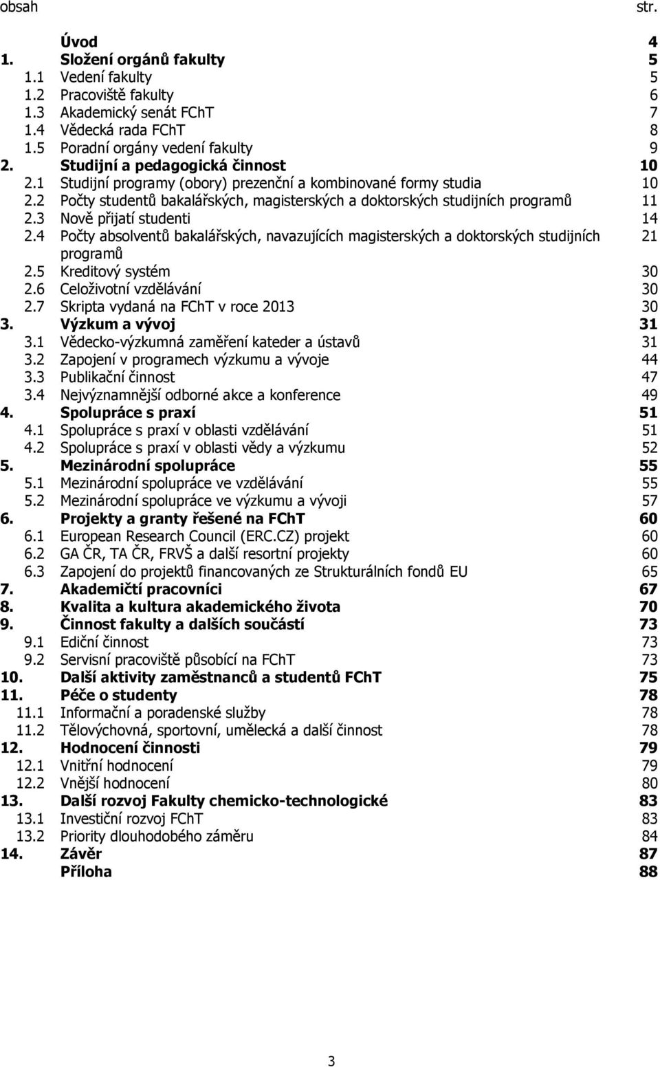 3 Nově přijatí studenti 14 2.4 Počty absolventů bakalářských, navazujících magisterských a doktorských studijních 21 programů 2.5 Kreditový systém 30 2.6 Celoživotní vzdělávání 30 2.