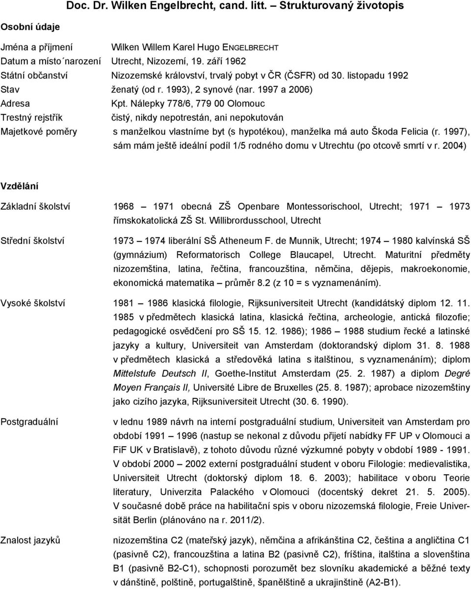 Nálepky 778/6, 779 00 Olomouc Trestný rejstřík čistý, nikdy nepotrestán, ani nepokutován Majetkové poměry s manželkou vlastníme byt (s hypotékou), manželka má auto Škoda Felicia (r.