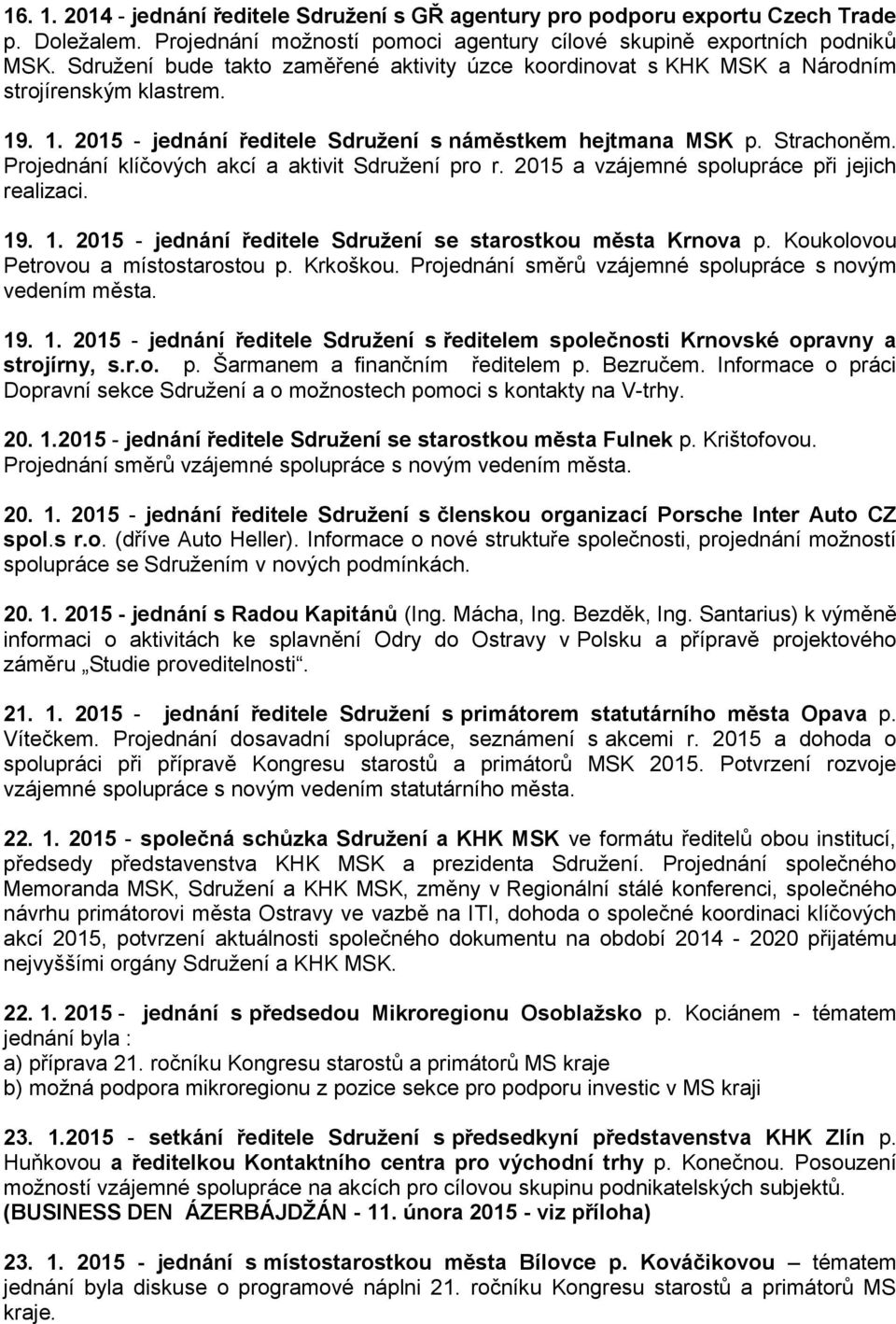 Projednání klíčových akcí a aktivit Sdružení pro r. 2015 a vzájemné spolupráce při jejich realizaci. 19. 1. 2015 - jednání ředitele Sdružení se starostkou města Krnova p.