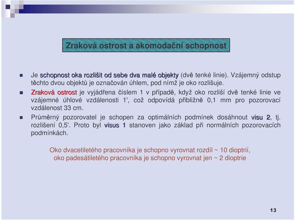 Zraková ostrost je vyjádena íslem 1 v pípad, když oko rozliší dv tenké linie ve vzájemné úhlové vzdálenosti 1', což odpovídá pibližn 0,1 mm pro pozorovací vzdálenost