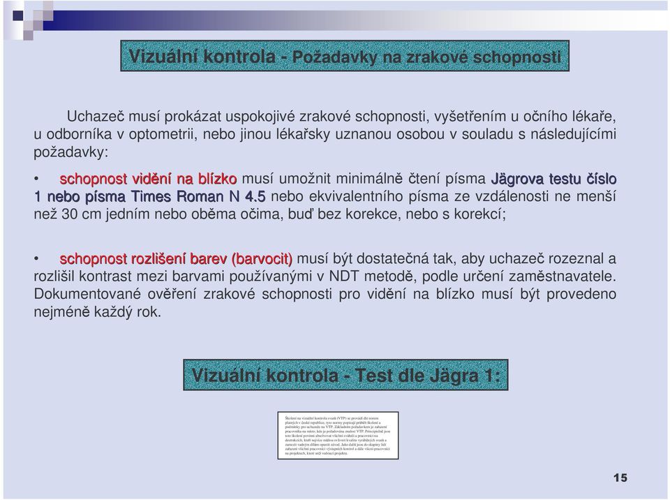 5 nebo ekvivalentního písma ze vzdálenosti ne menší než 30 cm jedním nebo obma oima, bu bez korekce, nebo s korekcí; schopnost rozlišení barev (barvocit) musí být dostatená tak, aby uchaze rozeznal a