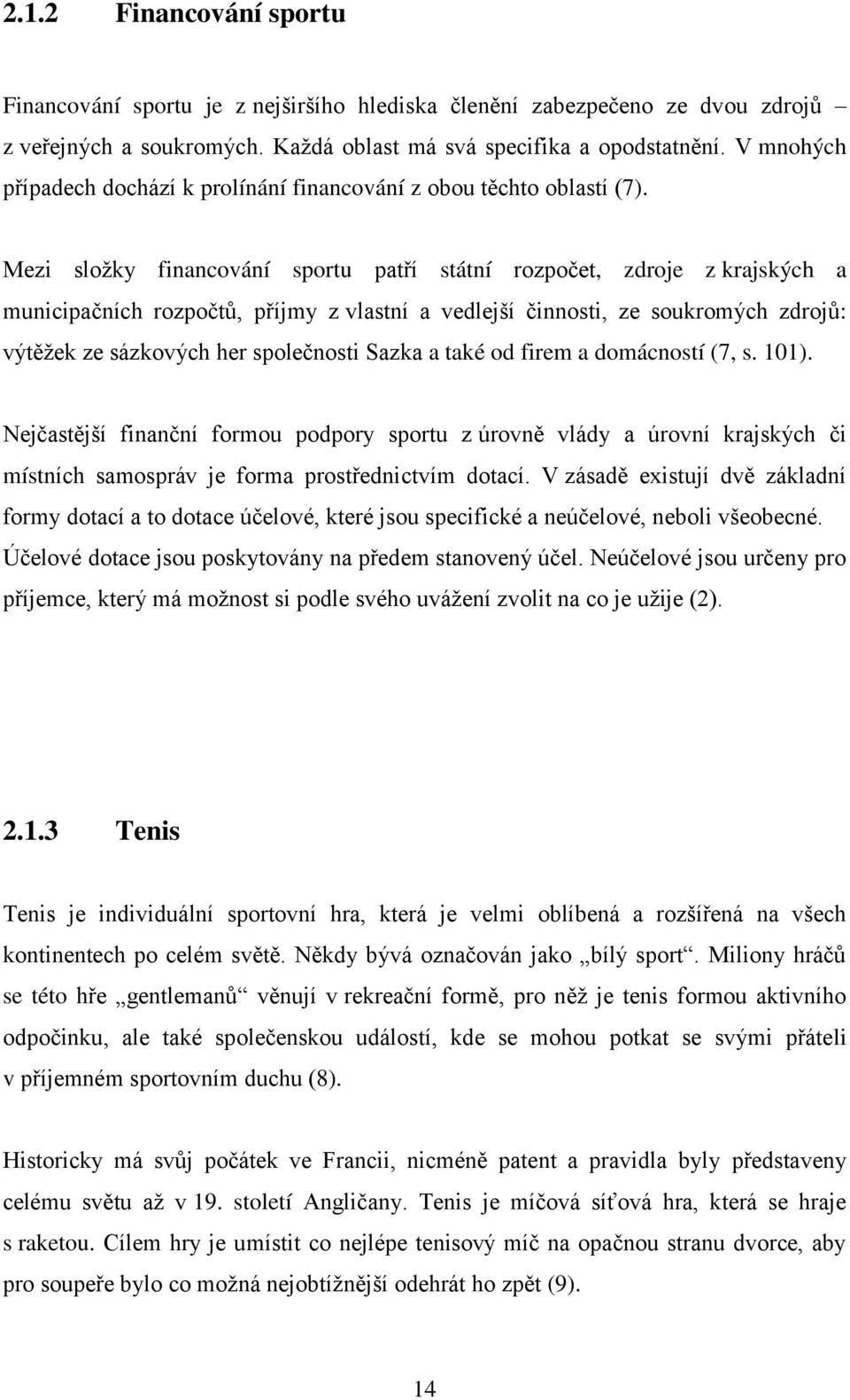 Mezi složky financování sportu patří státní rozpočet, zdroje z krajských a municipačních rozpočtů, příjmy z vlastní a vedlejší činnosti, ze soukromých zdrojů: výtěžek ze sázkových her společnosti