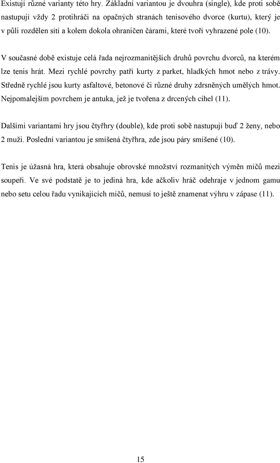 tvoří vyhrazené pole (10). V současné době existuje celá řada nejrozmanitějších druhů povrchu dvorců, na kterém lze tenis hrát. Mezi rychlé povrchy patří kurty z parket, hladkých hmot nebo z trávy.