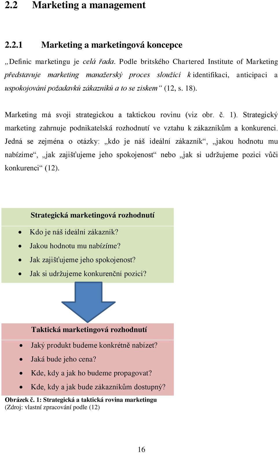 Marketing má svoji strategickou a taktickou rovinu (viz obr. č. 1). Strategický marketing zahrnuje podnikatelská rozhodnutí ve vztahu k zákazníkům a konkurenci.