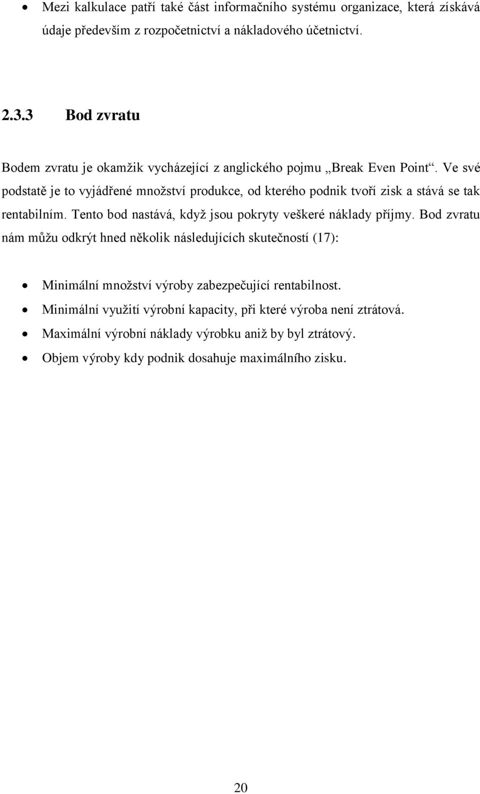 Ve své podstatě je to vyjádřené množství produkce, od kterého podnik tvoří zisk a stává se tak rentabilním. Tento bod nastává, když jsou pokryty veškeré náklady příjmy.